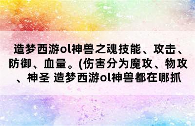 造梦西游ol神兽之魂技能、攻击、防御、血量。(伤害分为魔攻、物攻、神圣 造梦西游ol神兽都在哪抓